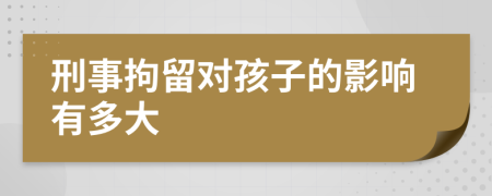 刑事拘留对孩子的影响有多大