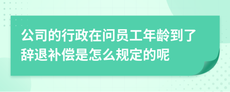 公司的行政在问员工年龄到了辞退补偿是怎么规定的呢