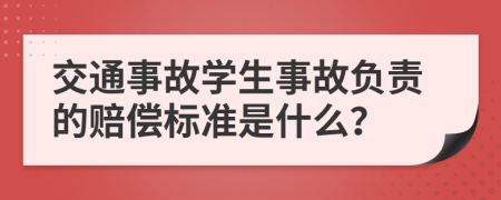 交通事故学生事故负责的赔偿标准是什么？