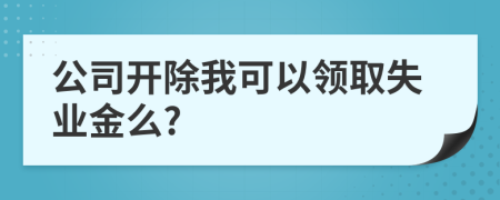 公司开除我可以领取失业金么?