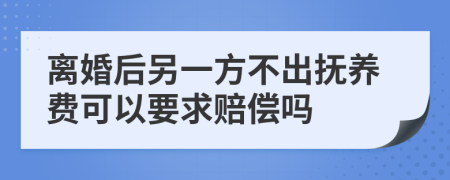 离婚后另一方不出抚养费可以要求赔偿吗