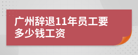 广州辞退11年员工要多少钱工资