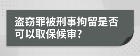 盗窃罪被刑事拘留是否可以取保候审?