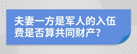 夫妻一方是军人的入伍费是否算共同财产？