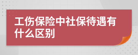 工伤保险中社保待遇有什么区别