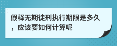 假释无期徒刑执行期限是多久，应该要如何计算呢