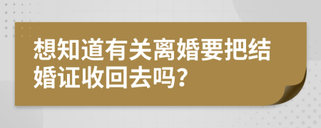 想知道有关离婚要把结婚证收回去吗？