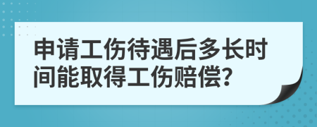 申请工伤待遇后多长时间能取得工伤赔偿？