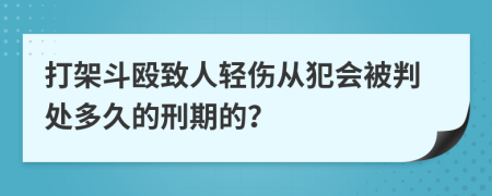 打架斗殴致人轻伤从犯会被判处多久的刑期的？