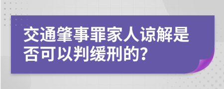 交通肇事罪家人谅解是否可以判缓刑的？