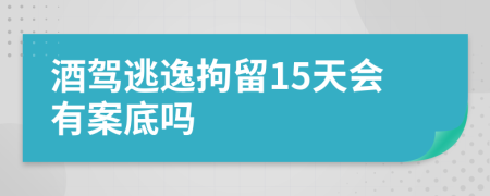 酒驾逃逸拘留15天会有案底吗