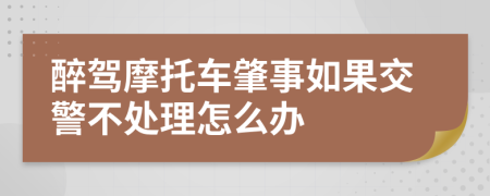 醉驾摩托车肇事如果交警不处理怎么办