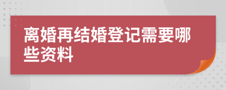 离婚再结婚登记需要哪些资料