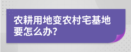 农耕用地变农村宅基地要怎么办？