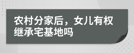 农村分家后，女儿有权继承宅基地吗