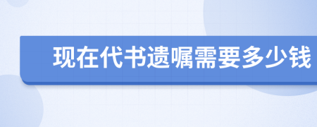 现在代书遗嘱需要多少钱