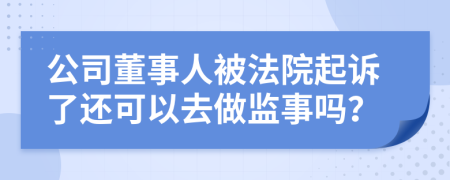 公司董事人被法院起诉了还可以去做监事吗？