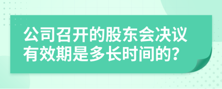 公司召开的股东会决议有效期是多长时间的？