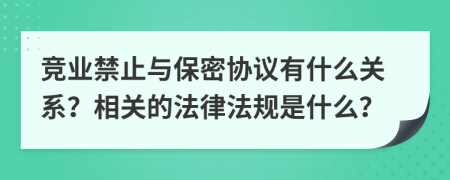 竞业禁止与保密协议有什么关系？相关的法律法规是什么？