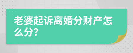 老婆起诉离婚分财产怎么分？