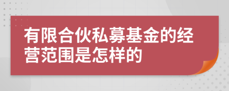 有限合伙私募基金的经营范围是怎样的