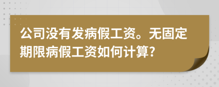 公司没有发病假工资。无固定期限病假工资如何计算?