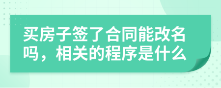 买房子签了合同能改名吗，相关的程序是什么