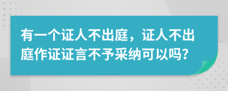 有一个证人不出庭，证人不出庭作证证言不予采纳可以吗？