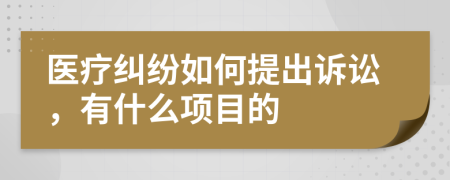 医疗纠纷如何提出诉讼，有什么项目的