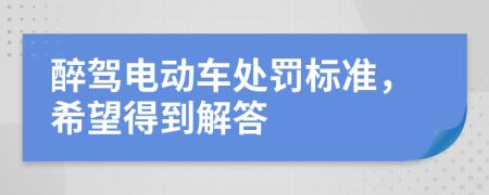 醉驾电动车处罚标准，希望得到解答