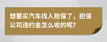 想要买汽车找人担保了，担保公司违约金怎么收的呢？