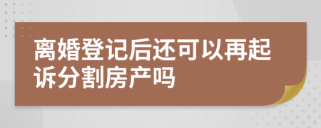 离婚登记后还可以再起诉分割房产吗