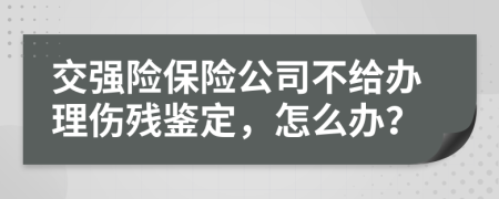 交强险保险公司不给办理伤残鉴定，怎么办？