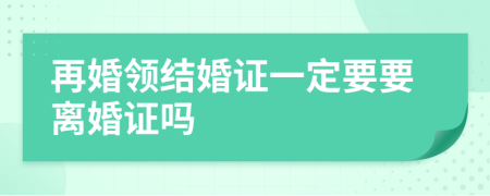 再婚领结婚证一定要要离婚证吗