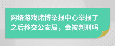 网络游戏赌博举报中心举报了之后移交公安局，会被判刑吗