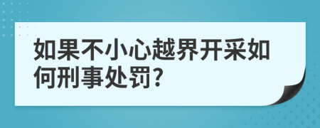 如果不小心越界开采如何刑事处罚?