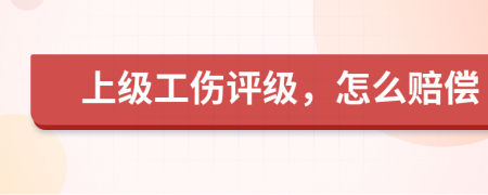 上级工伤评级，怎么赔偿