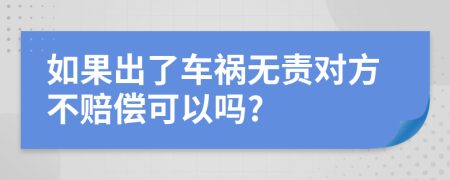 如果出了车祸无责对方不赔偿可以吗?