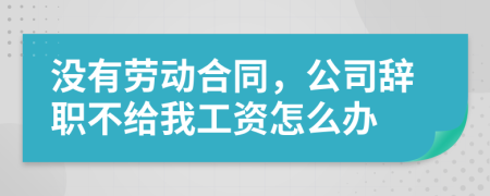 没有劳动合同，公司辞职不给我工资怎么办