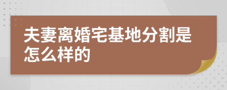 夫妻离婚宅基地分割是怎么样的