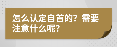 怎么认定自首的？需要注意什么呢？