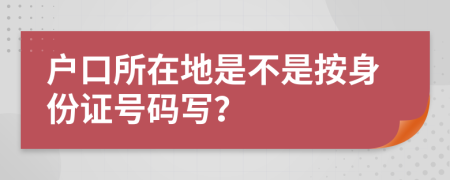 户口所在地是不是按身份证号码写？