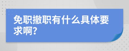 免职撤职有什么具体要求啊？