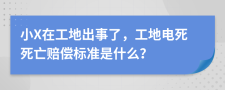 小X在工地出事了，工地电死死亡赔偿标准是什么？