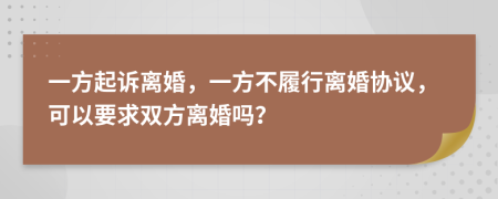 一方起诉离婚，一方不履行离婚协议，可以要求双方离婚吗？