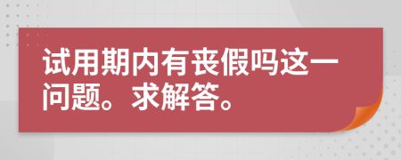 试用期内有丧假吗这一问题。求解答。