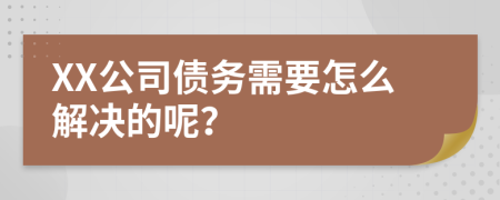 XX公司债务需要怎么解决的呢？