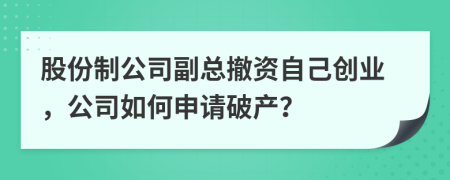 股份制公司副总撤资自己创业，公司如何申请破产？