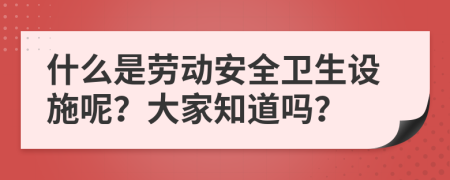 什么是劳动安全卫生设施呢？大家知道吗？