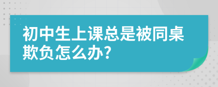 初中生上课总是被同桌欺负怎么办?